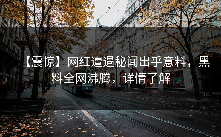 【震惊】网红遭遇秘闻出乎意料，黑料全网沸腾，详情了解  第1张