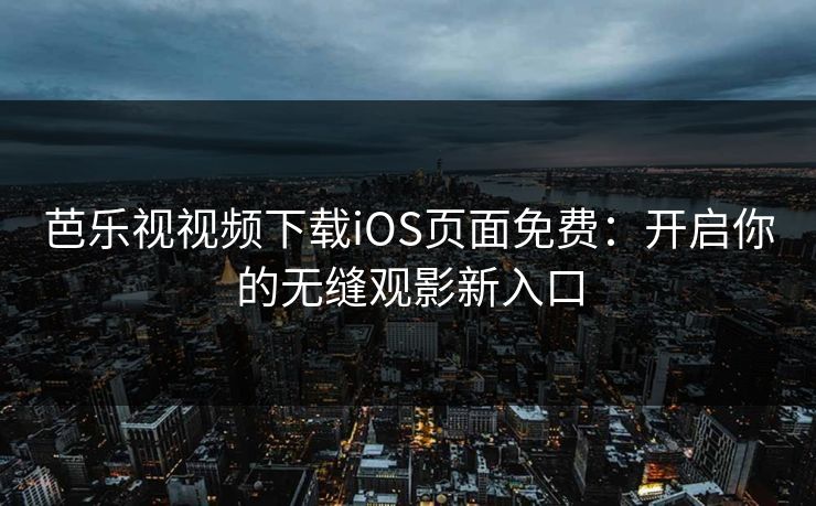 芭乐视视频下载iOS页面免费：开启你的无缝观影新入口