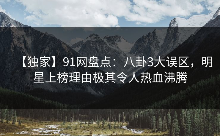 【独家】91网盘点：八卦3大误区，明星上榜理由极其令人热血沸腾