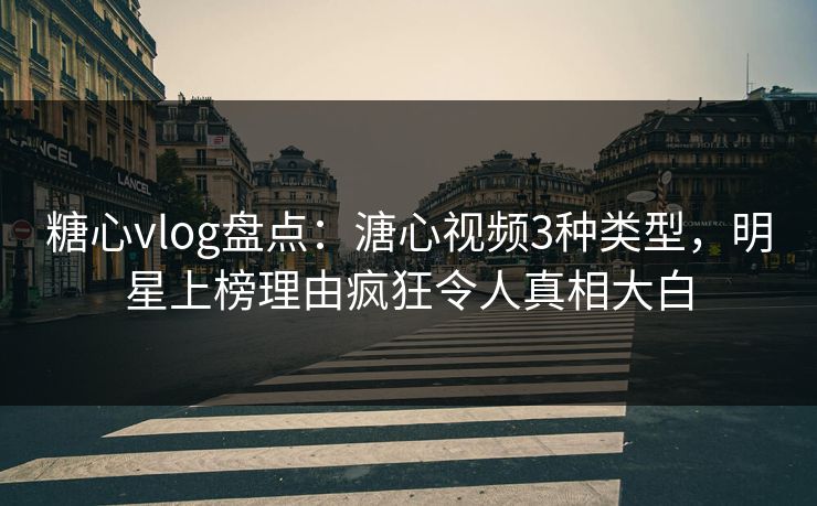 糖心vlog盘点:溏心视频3种类型,明星上榜理由疯狂令人真相大白 糖心vlog盘点:溏心视频3种类型,明星上榜理由疯狂令人真相大白