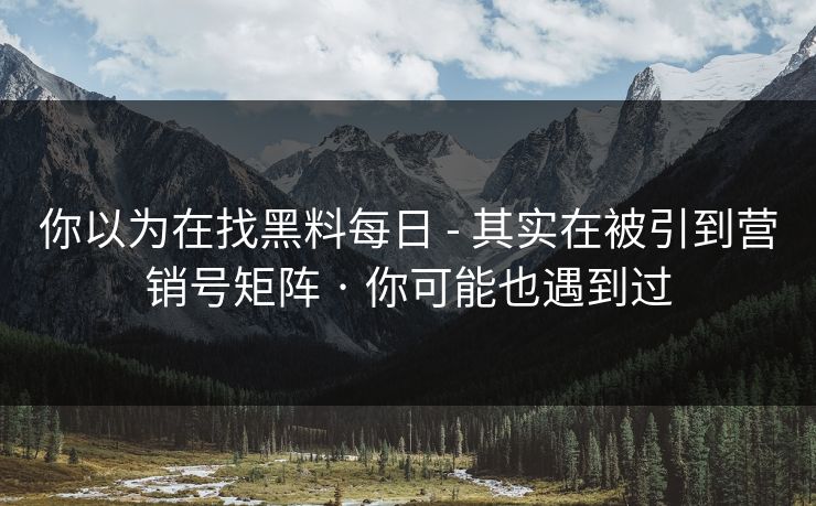 你以为在找黑料每日 - 其实在被引到营销号矩阵 · 你可能也遇到过 第1张 你以为在找黑料每日 - 其实在被引到营销号矩阵 · 你可能也遇到过 第1张
